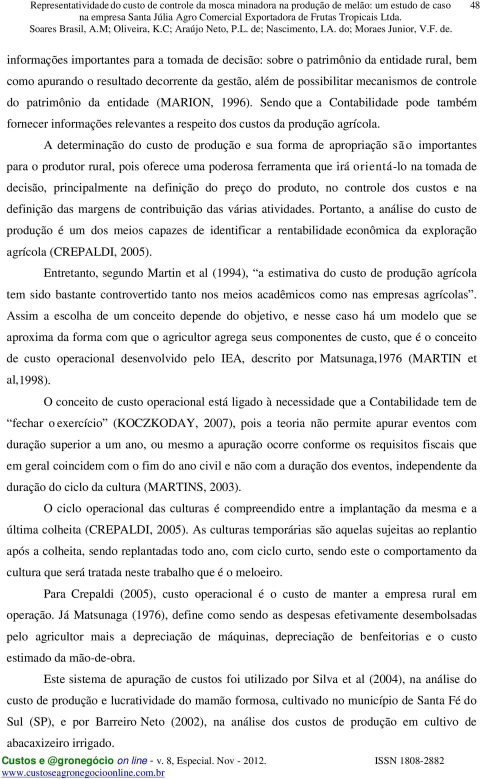 A determinação do custo de produção e sua forma de apropriação são importantes para o produtor rural, pois oferece uma poderosa ferramenta que irá orientá-lo na tomada de decisão, principalmente na