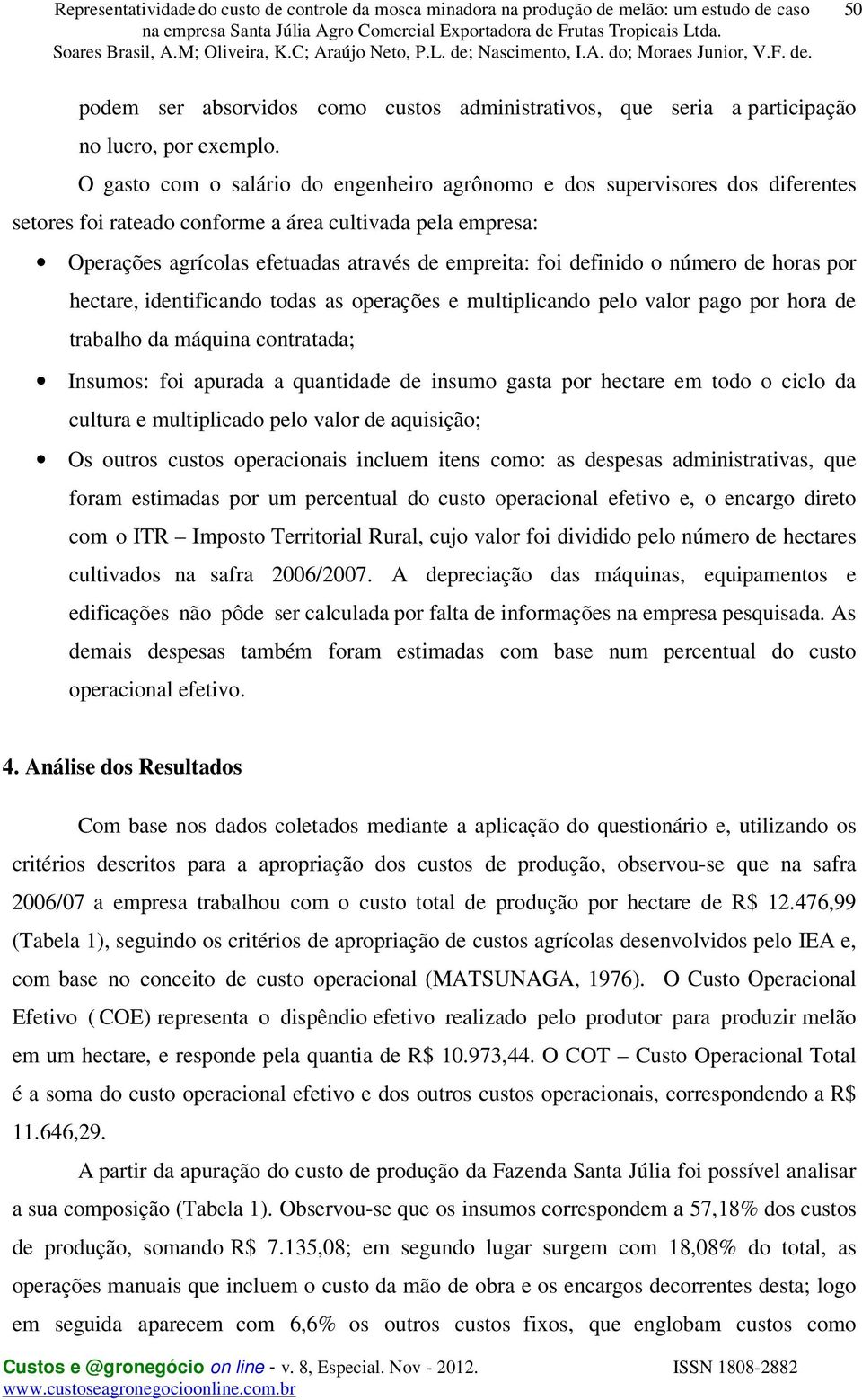 definido o número de horas por hectare, identificando todas as operações e multiplicando pelo valor pago por hora de trabalho da máquina contratada; Insumos: foi apurada a quantidade de insumo gasta