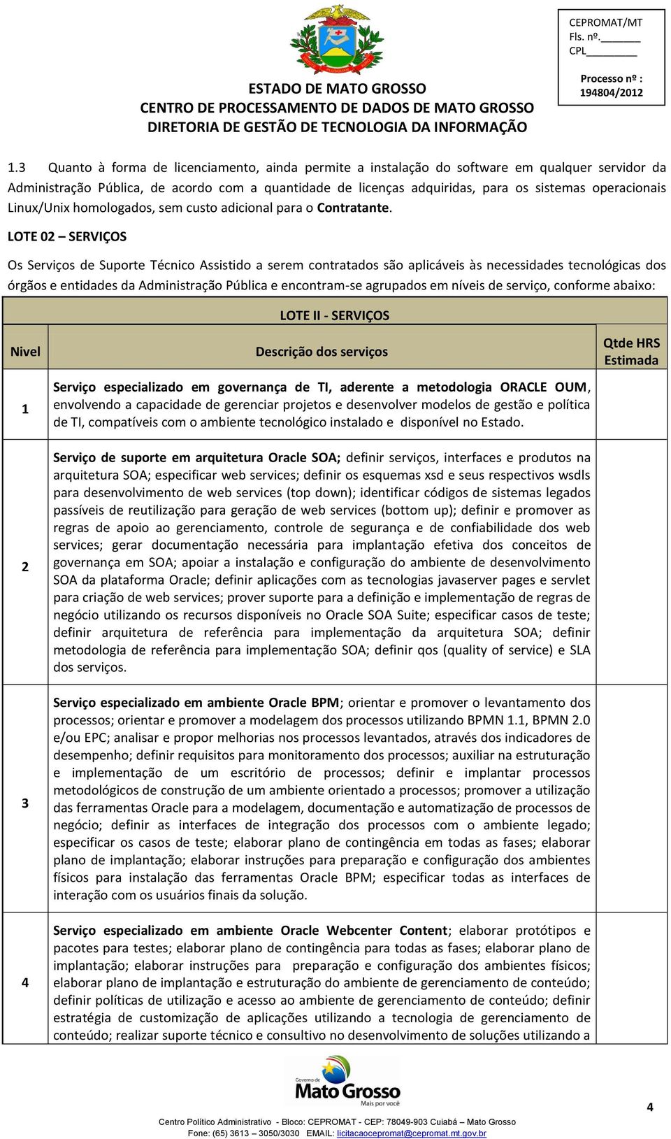 LOTE 02 SERVIÇOS Os Serviços de Suporte Técnico Assistido a serem contratados são aplicáveis às necessidades tecnológicas dos órgãos e entidades da Administração Pública e encontram-se agrupados em