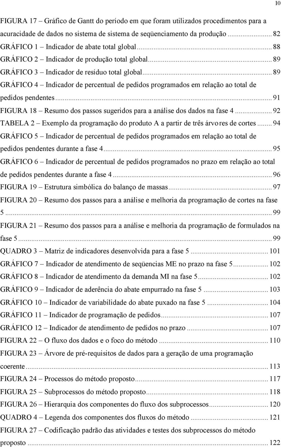 ..89 GRÁFICO 4 Indicador de percentual de pedidos programados em relação ao total de pedidos pendentes...91 FIGURA 18 Resumo dos passos sugeridos para a análise dos dados na fase 4.