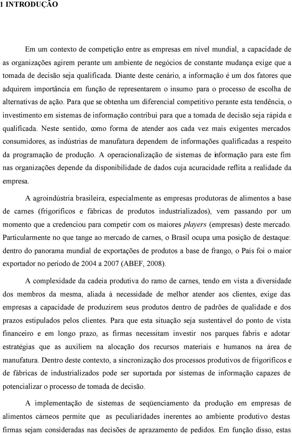 Para que se obtenha um diferencial competitivo perante esta tendência, o investimento em sistemas de informação contribui para que a tomada de decisão seja rápida e qualificada.