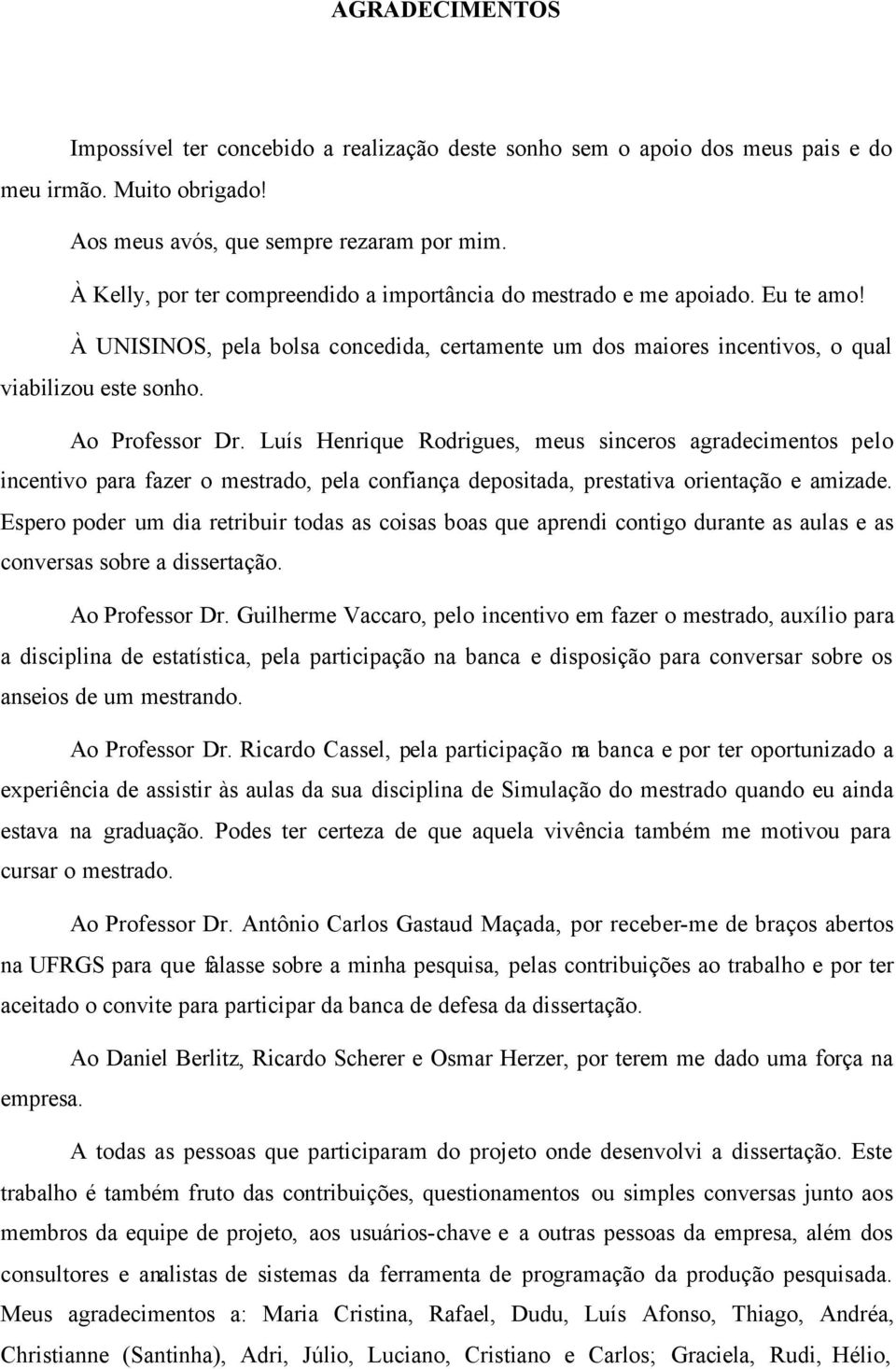 Luís Henrique Rodrigues, meus sinceros agradecimentos pelo incentivo para fazer o mestrado, pela confiança depositada, prestativa orientação e amizade.