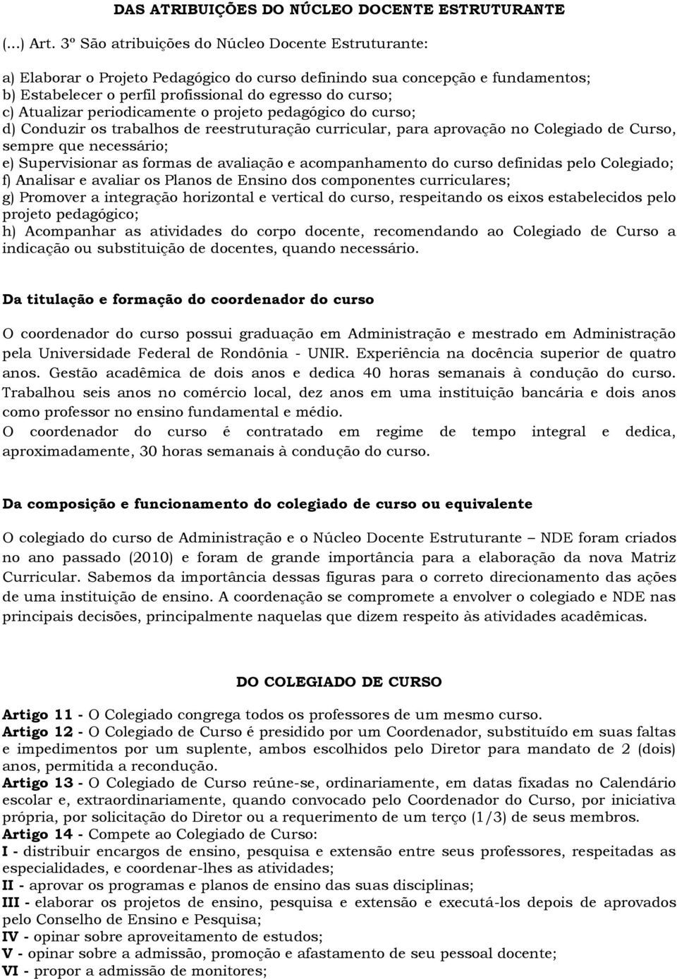 Atualizar periodicamente o projeto pedagógico do curso; d) Conduzir os trabalhos de reestruturação curricular, para aprovação no Colegiado de Curso, sempre que necessário; e) Supervisionar as formas