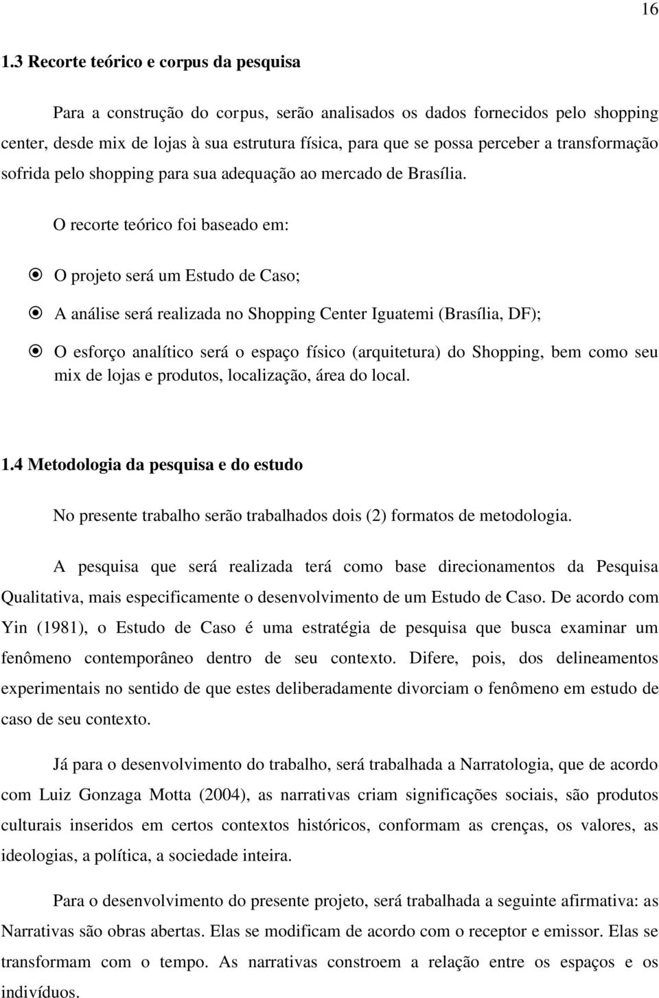 O recorte teórico foi baseado em: O projeto será um Estudo de Caso; A análise será realizada no Shopping Center Iguatemi (Brasília, DF); O esforço analítico será o espaço físico (arquitetura) do