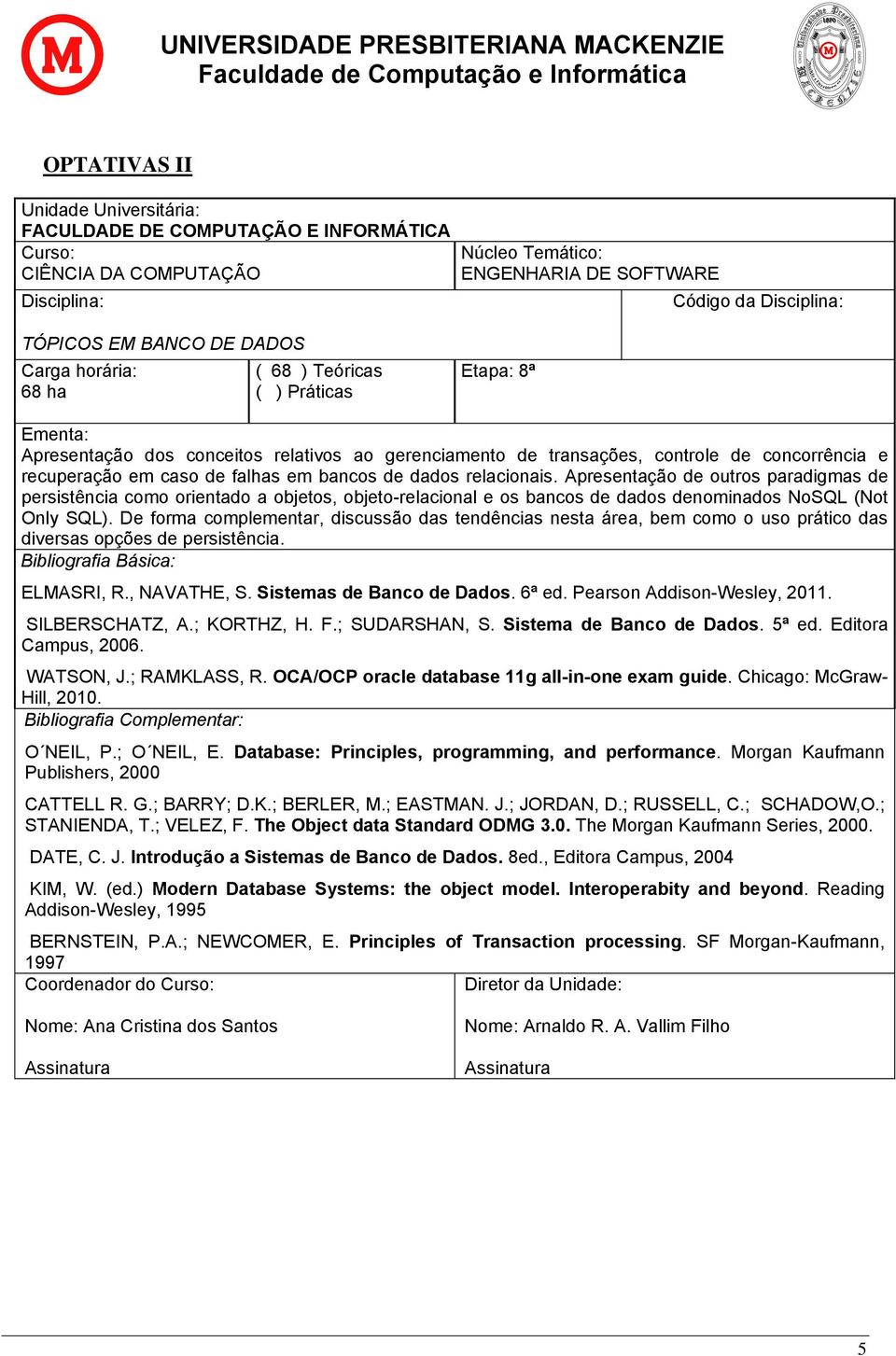 De forma complementar, discussão das tendências nesta área, bem como o uso prático das diversas opções de persistência. ELMASRI, R., NAVATHE, S. Sistemas de Banco de Dados. 6ª ed.