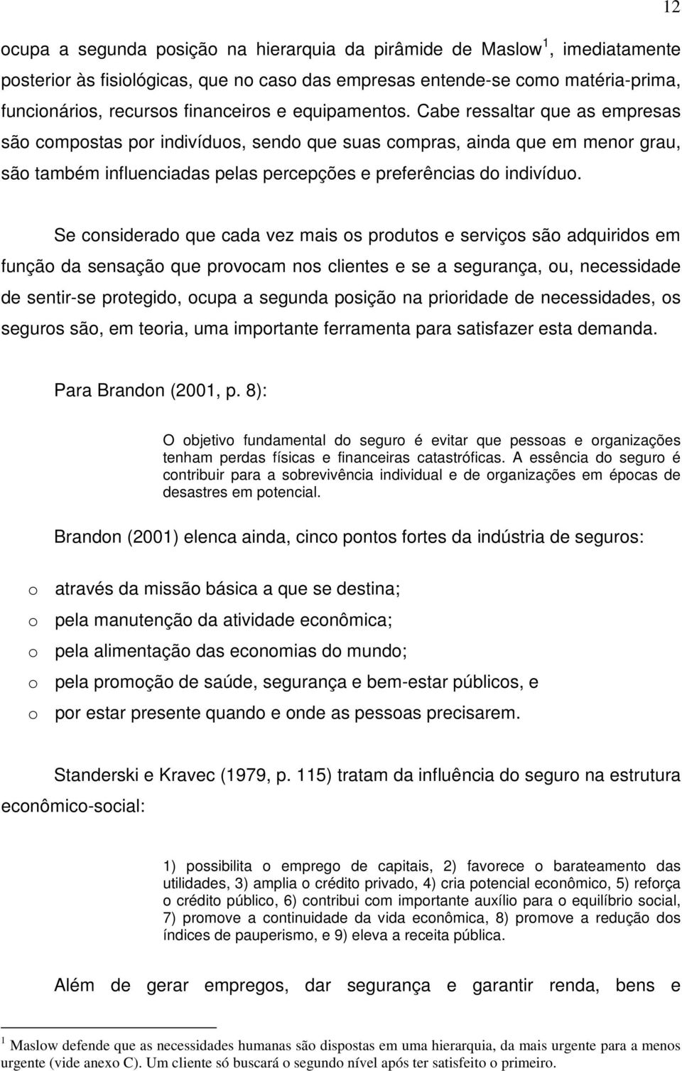 Se considerado que cada vez mais os produtos e serviços são adquiridos em função da sensação que provocam nos clientes e se a segurança, ou, necessidade de sentir-se protegido, ocupa a segunda