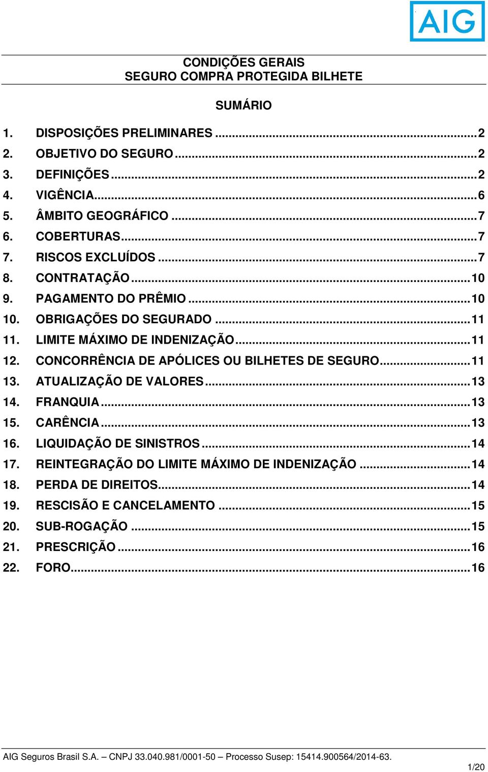 LIMITE MÁXIMO DE INDENIZAÇÃO... 11 12. CONCORRÊNCIA DE APÓLICES OU BILHETES DE SEGURO... 11 13. ATUALIZAÇÃO DE VALORES... 13 14. FRANQUIA... 13 15. CARÊNCIA... 13 16.