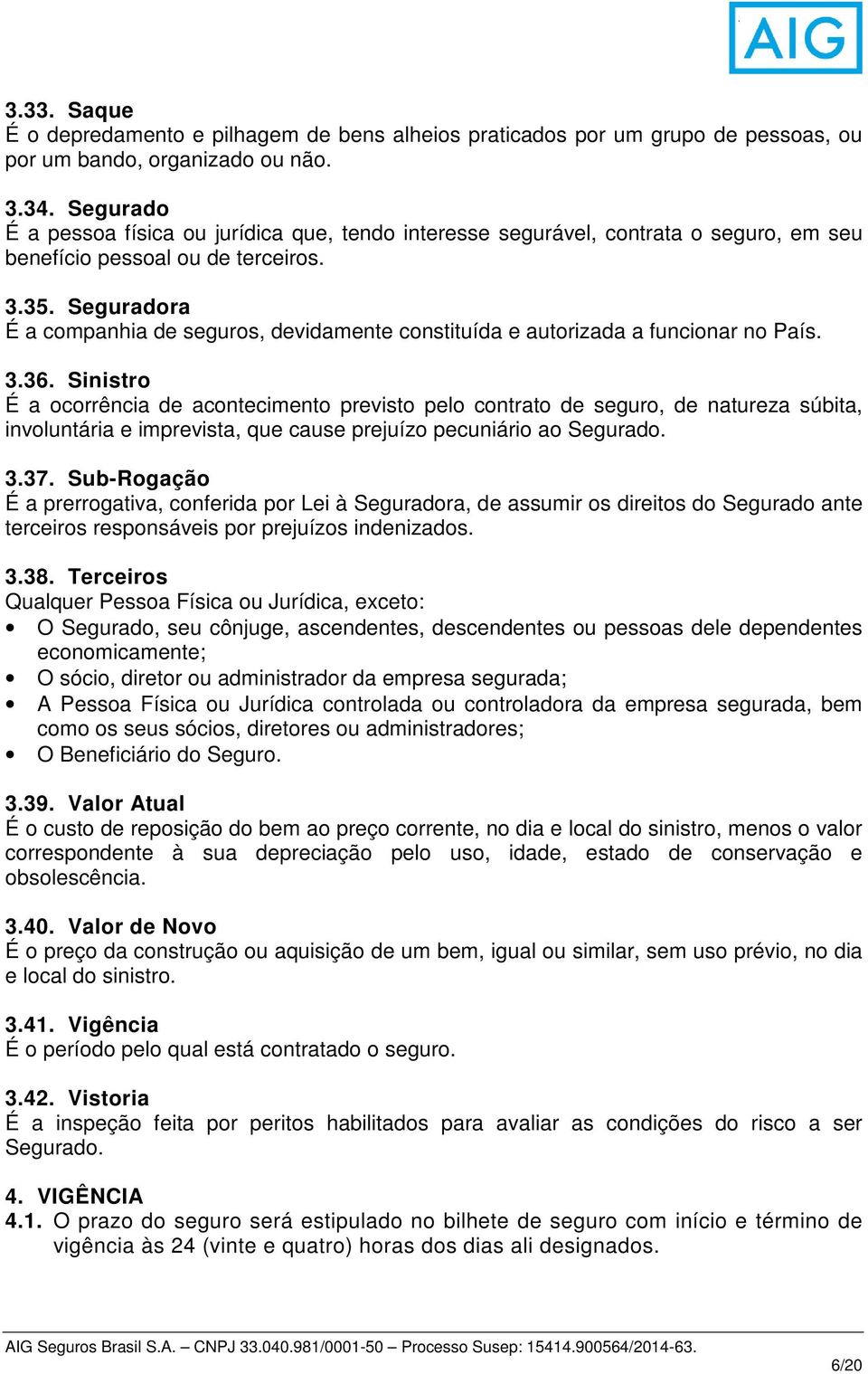 Seguradora É a companhia de seguros, devidamente constituída e autorizada a funcionar no País. 3.36.