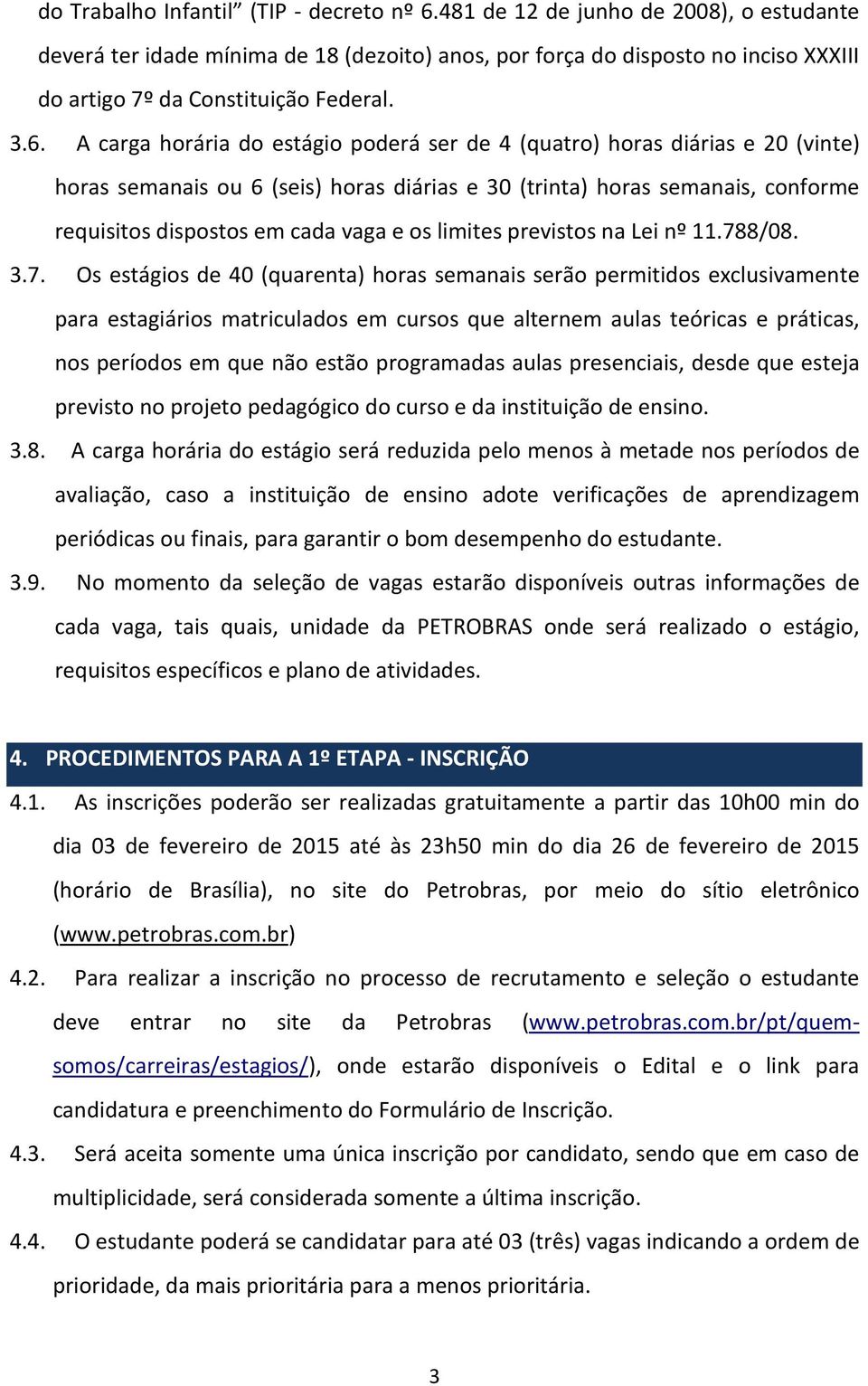 A carga horária do estágio poderá ser de 4 (quatro) horas diárias e 20 (vinte) horas semanais ou 6 (seis) horas diárias e 30 (trinta) horas semanais, conforme requisitos dispostos em cada vaga e os