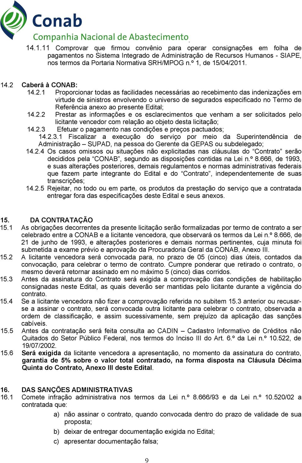 de Referência anexo ao presente Edital; 1422 Prestar as informações e os esclarecimentos que venham a ser solicitados pelo licitante vencedor com relação ao objeto desta licitação; 1423 Efetuar o