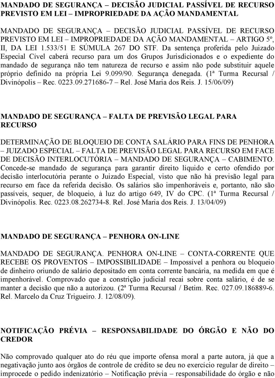 Da sentença proferida pelo Juizado Especial Cível caberá recurso para um dos Grupos Jurisdicionados e o expediente do mandado de segurança não tem natureza de recurso e assim não pode substituir