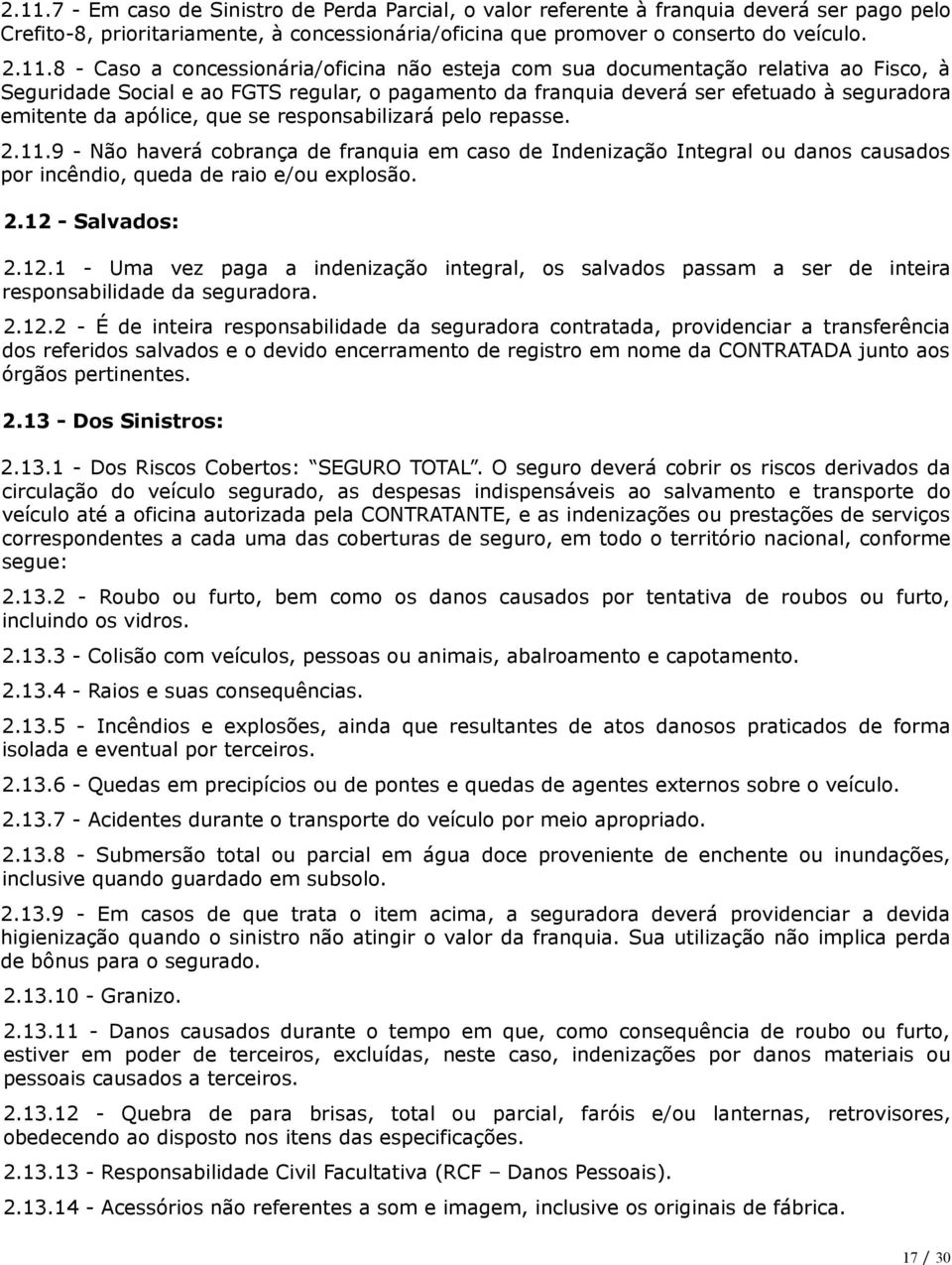 que se responsabilizará pelo repasse. 2.11.9 - Não haverá cobrança de franquia em caso de Indenização Integral ou danos causados por incêndio, queda de raio e/ou explosão. 2.12 