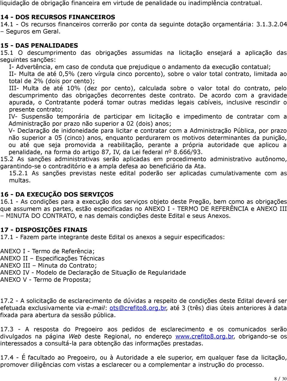 1 O descumprimento das obrigações assumidas na licitação ensejará a aplicação das seguintes sanções: I- Advertência, em caso de conduta que prejudique o andamento da execução contatual; II- Multa de