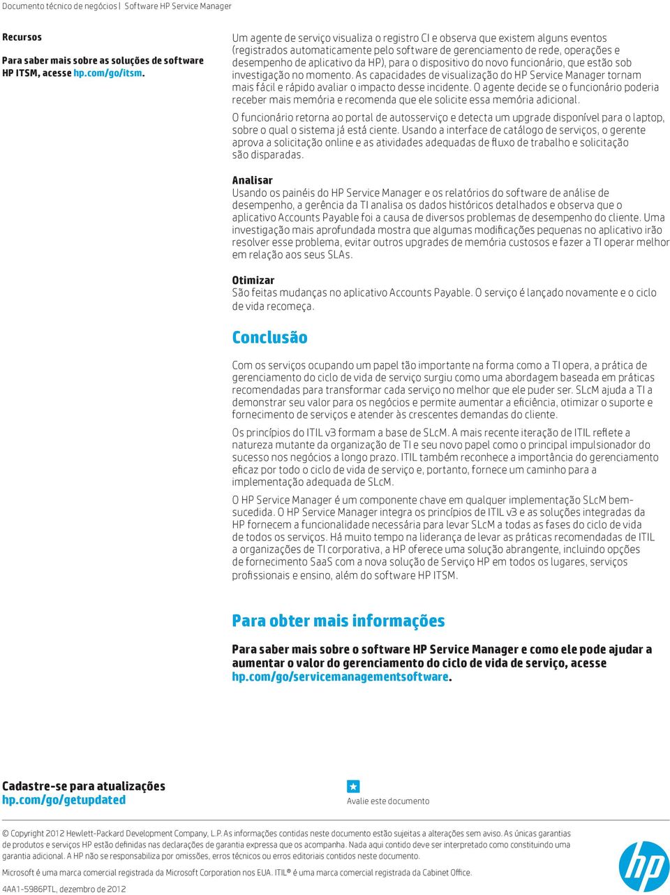 para o dispositivo do novo funcionário, que estão sob investigação no momento. As capacidades de visualização do HP Service Manager tornam mais fácil e rápido avaliar o impacto desse incidente.