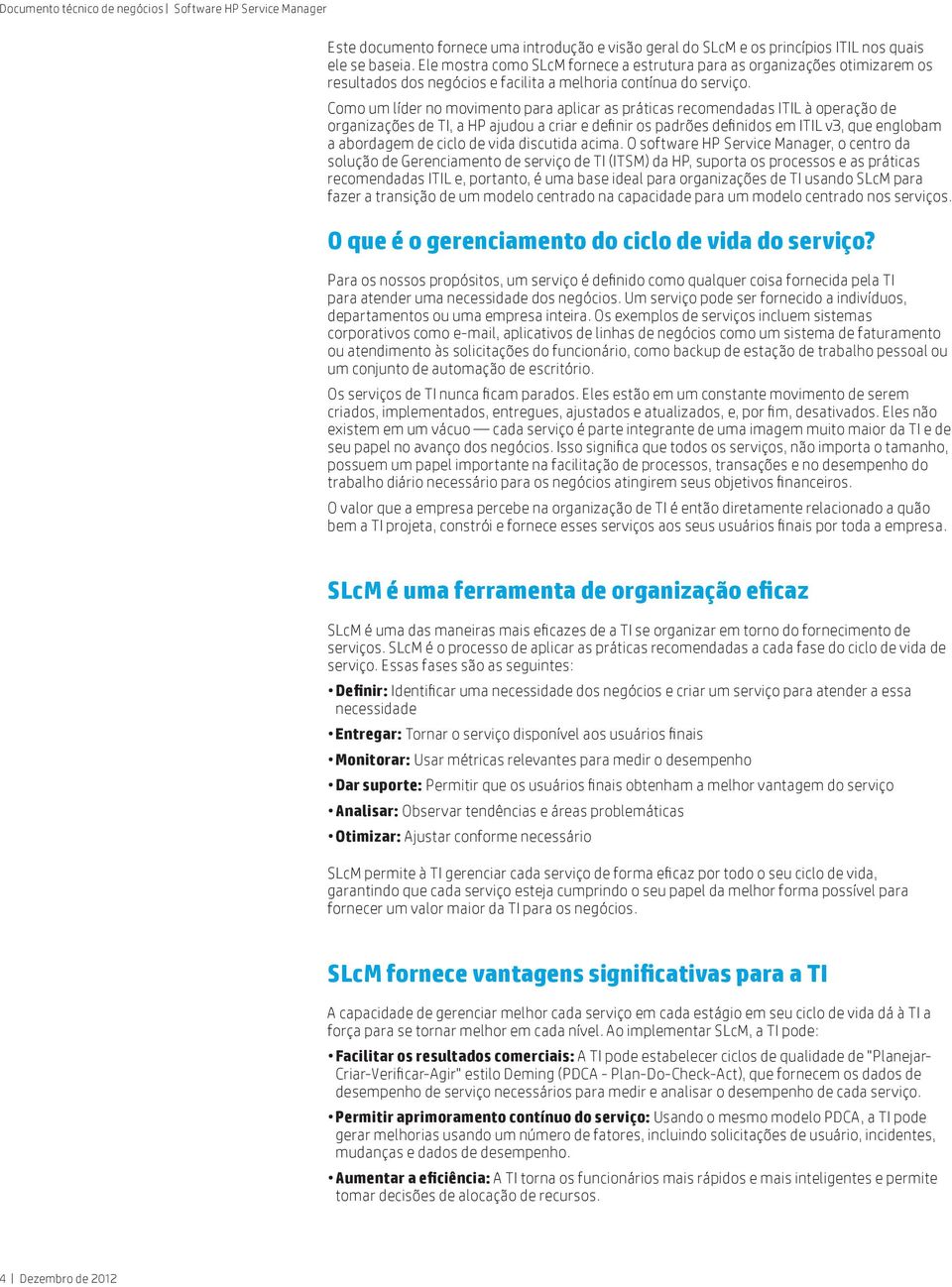 Como um líder no movimento para aplicar as práticas recomendadas ITIL à operação de organizações de TI, a HP ajudou a criar e definir os padrões definidos em ITIL v3, que englobam a abordagem de