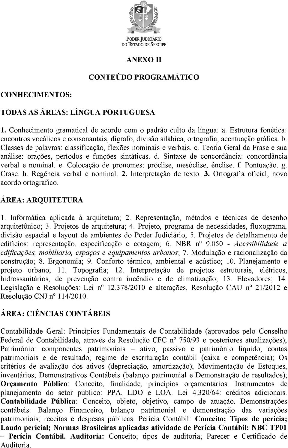 d. Sintaxe de concordância: concordância verbal e nominal. e. Colocação de pronomes: próclise, mesóclise, ênclise. f. Pontuação. g. Crase. h. Regência verbal e nominal. 2. Interpretação de texto. 3.