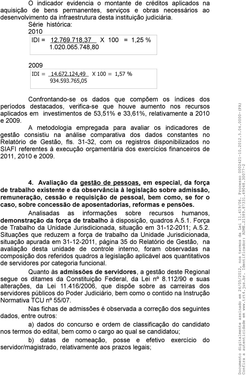 765,05 Confrontando-se os dados que compõem os índices dos períodos destacados, verifica-se que houve aumento nos recursos aplicados em investimentos de 53,51% e 33,61%, relativamente a 2010 e 2009.