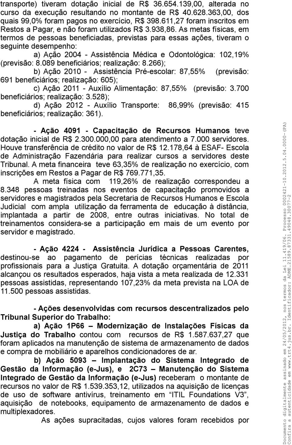 As metas físicas, em termos de pessoas beneficiadas, previstas para essas ações, tiveram o seguinte desempenho: a) Ação 2004 - Assistência Médica e Odontológica: 102,19% (previsão: 8.