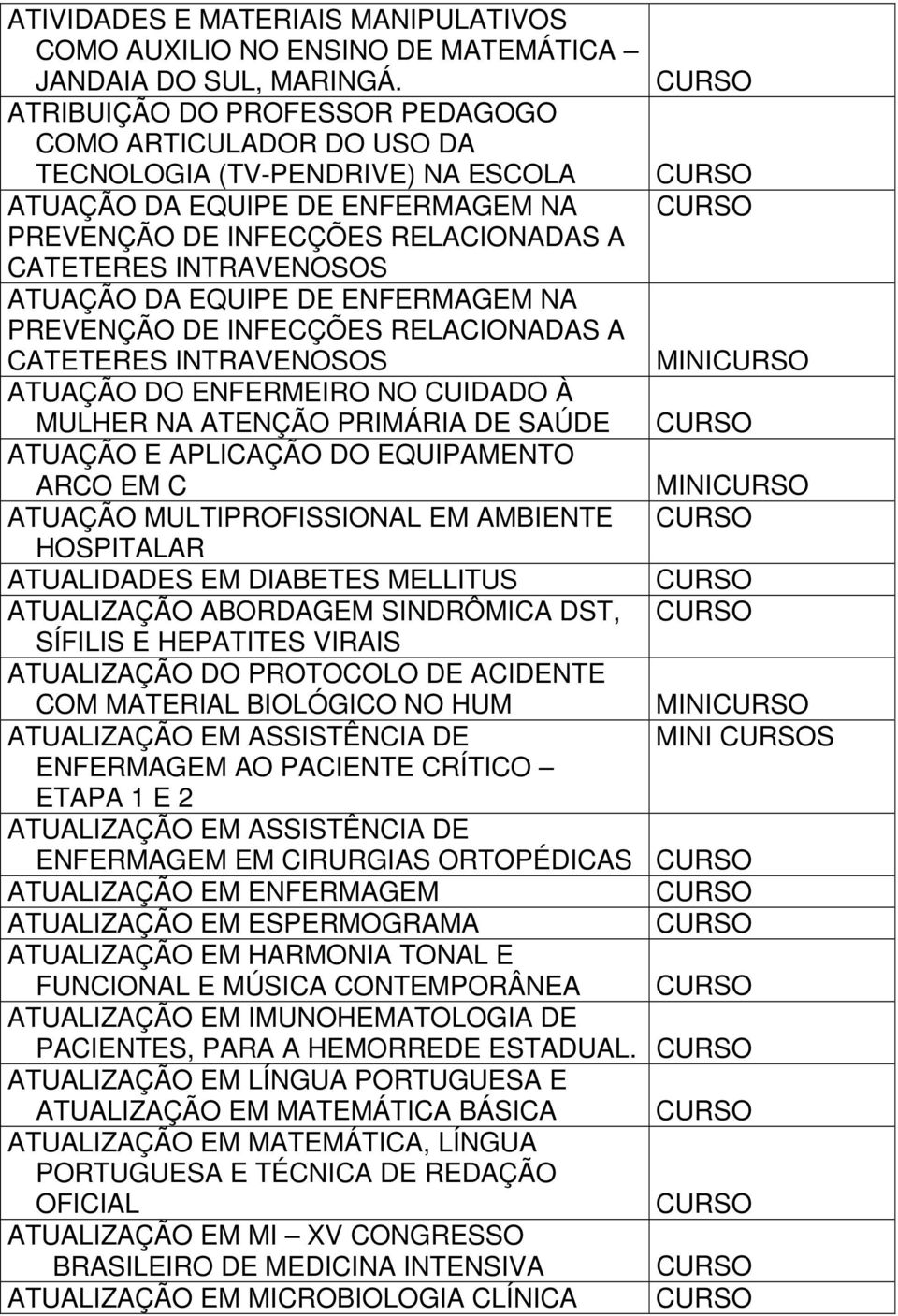 DA EQUIPE DE ENFERMAGEM NA PREVENÇÃO DE INFECÇÕES RELACIONADAS A CATETERES INTRAVENOSOS ATUAÇÃO DO ENFERMEIRO NO CUIDADO À MULHER NA ATENÇÃO PRIMÁRIA DE SAÚDE ATUAÇÃO E APLICAÇÃO DO EQUIPAMENTO ARCO