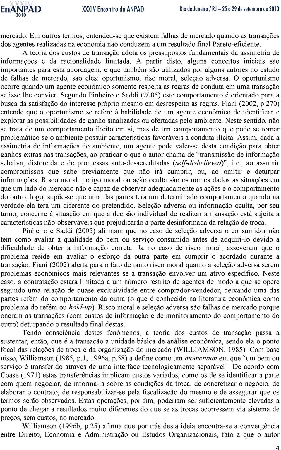 A partir disto, alguns conceitos iniciais são importantes para esta abordagem, e que também são utilizados por alguns autores no estudo de falhas de mercado, são eles: oportunismo, riso moral,