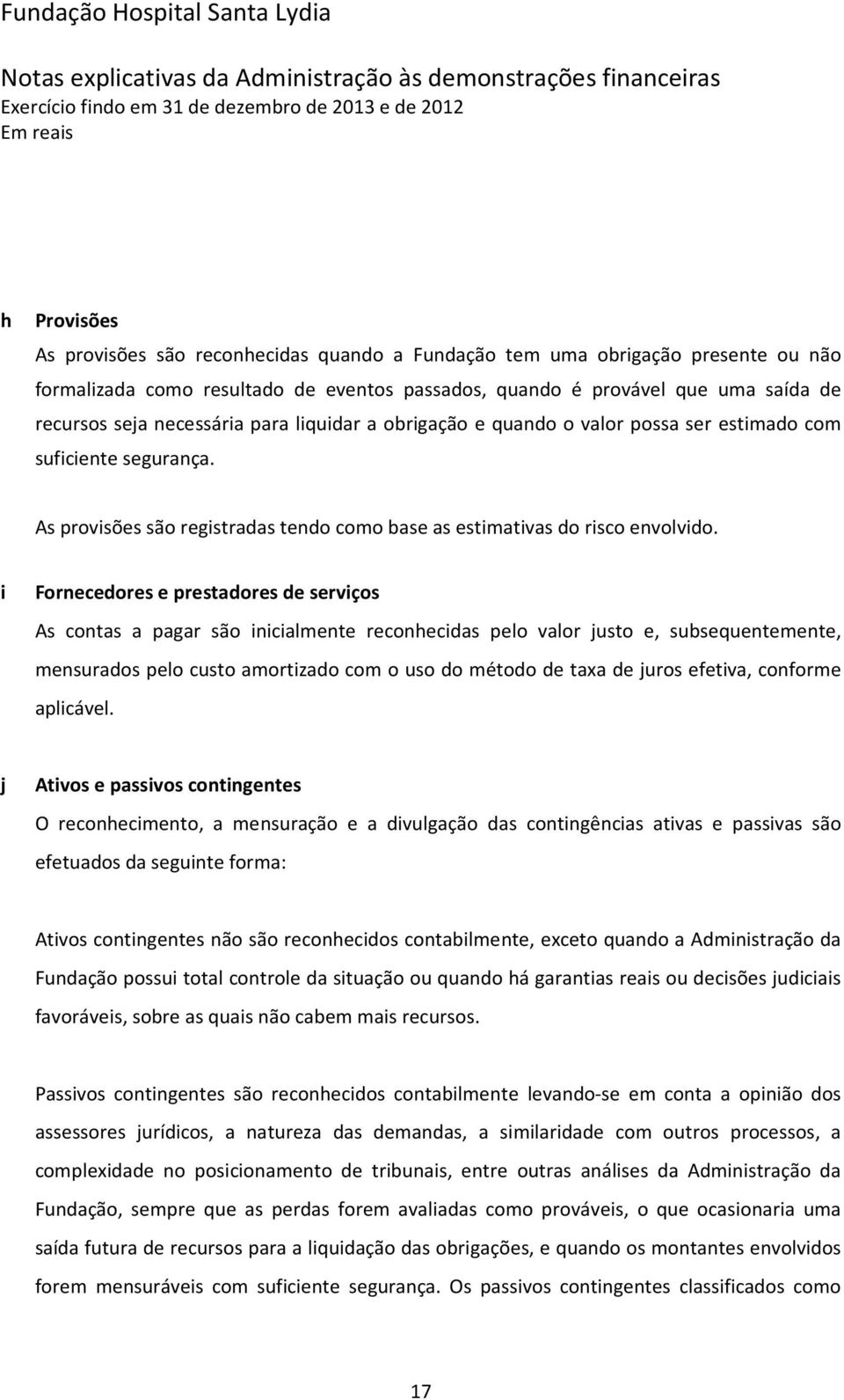 i Fornecedores e prestadores de serviços As contas a pagar são inicialmente reconhecidas pelo valor justo e, subsequentemente, mensurados pelo custo amortizado com o uso do método de taxa de juros