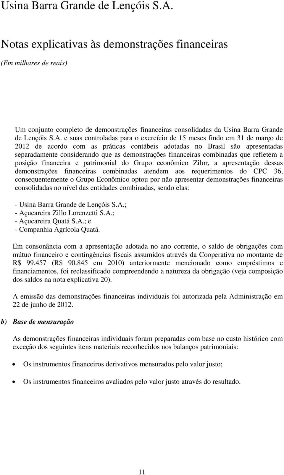 financeiras combinadas que refletem a posição financeira e patrimonial do Grupo econômico Zilor, a apresentação dessas demonstrações financeiras combinadas atendem aos requerimentos do CPC 36,