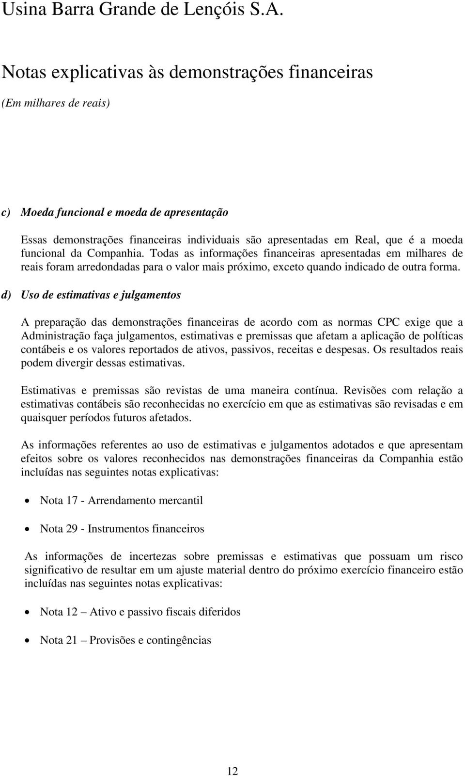 d) Uso de estimativas e julgamentos A preparação das demonstrações financeiras de acordo com as normas CPC exige que a Administração faça julgamentos, estimativas e premissas que afetam a aplicação