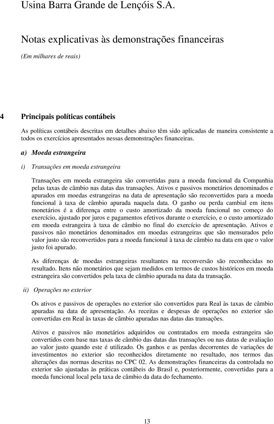 Ativos e passivos monetários denominados e apurados em moedas estrangeiras na data de apresentação são reconvertidos para a moeda funcional à taxa de câmbio apurada naquela data.