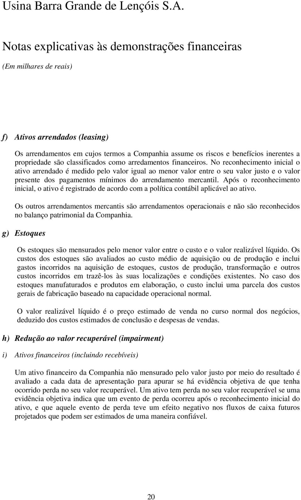 Após o reconhecimento inicial, o ativo é registrado de acordo com a política contábil aplicável ao ativo.