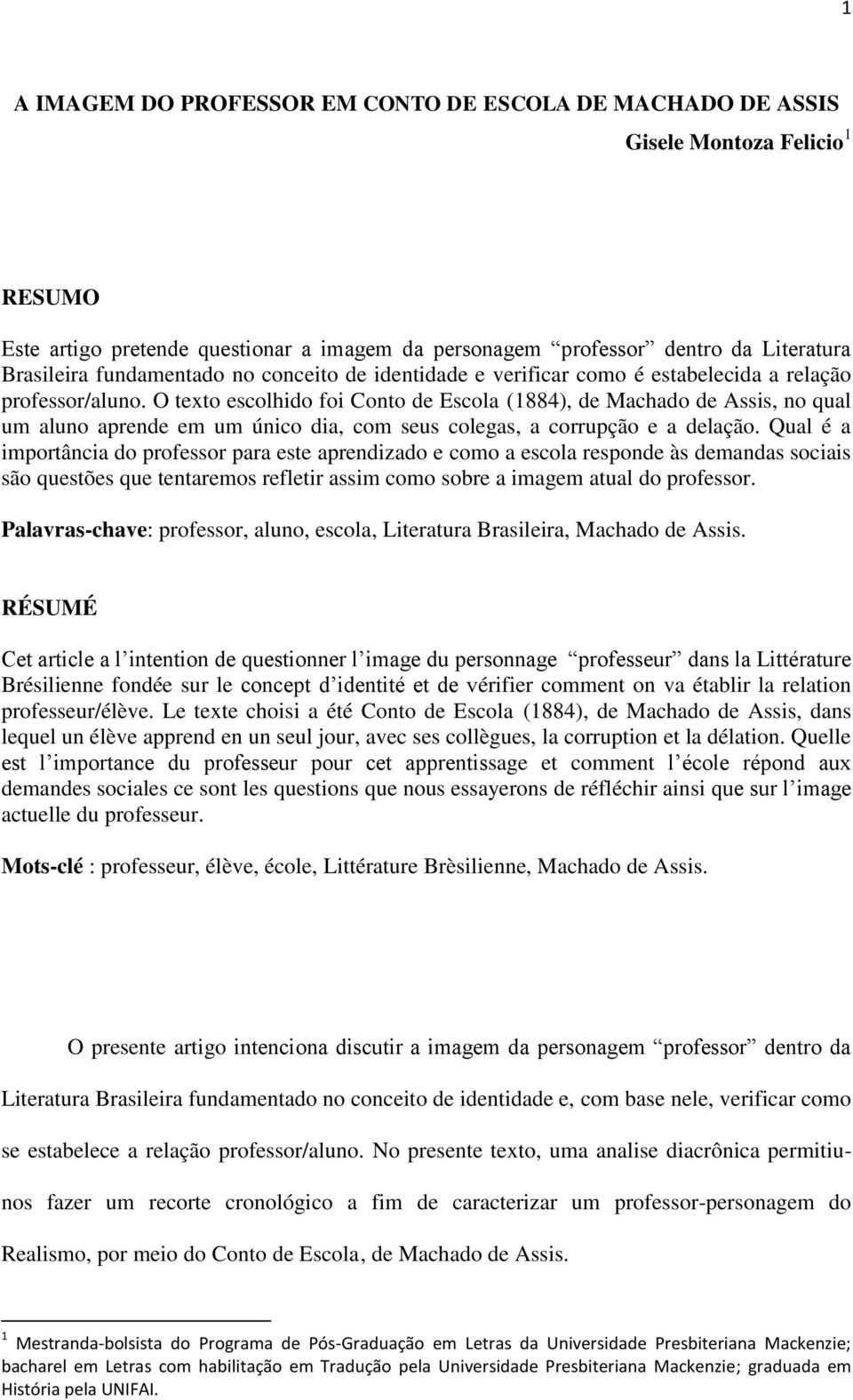 O texto escolhido foi Conto de Escola (1884), de Machado de Assis, no qual um aluno aprende em um único dia, com seus colegas, a corrupção e a delação.