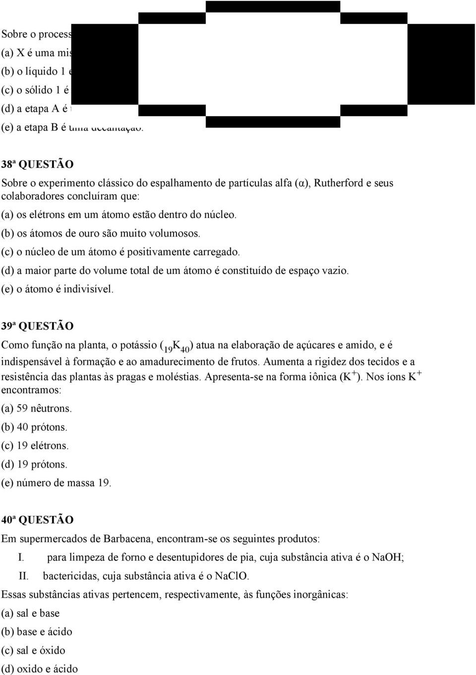 38ª QUESTÃO Sobre o experimento clássico do espalhamento de partículas alfa (α), Rutherford e seus colaboradores concluíram que: (a) os elétrons em um átomo estão dentro do núcleo.