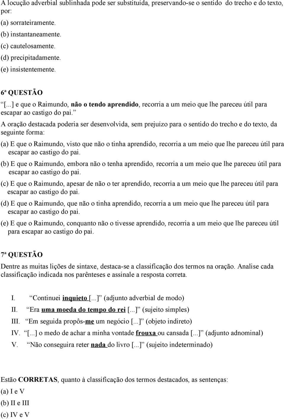 A oração destacada poderia ser desenvolvida, sem prejuízo para o sentido do trecho e do texto, da seguinte forma: (a) E que o Raimundo, visto que não o tinha aprendido, recorria a um meio que lhe