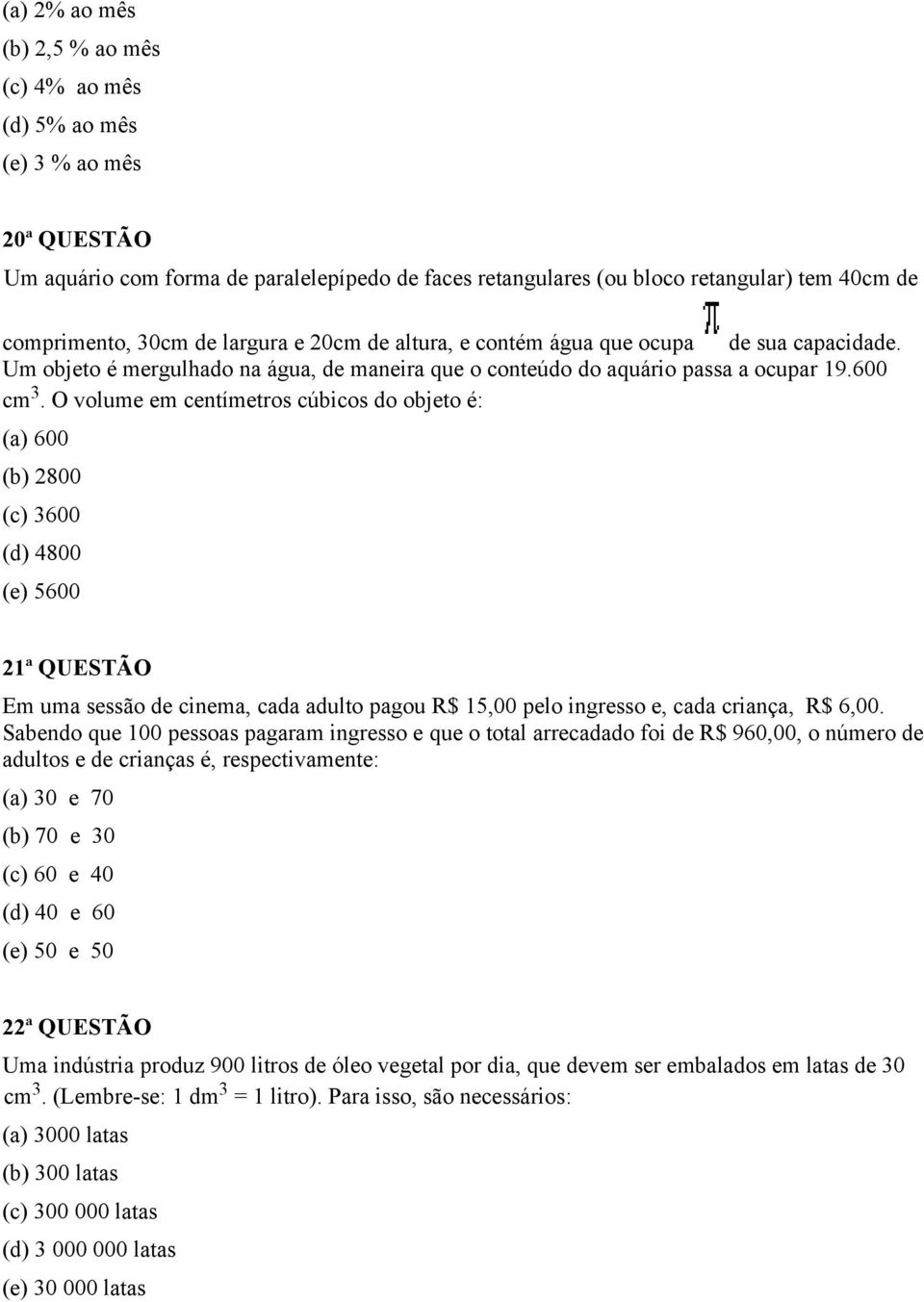 O volume em centímetros cúbicos do objeto é: (a) 600 (b) 2800 (c) 3600 (d) 4800 (e) 5600 21ª QUESTÃO Em uma sessão de cinema, cada adulto pagou R$ 15,00 pelo ingresso e, cada criança, R$ 6,00.