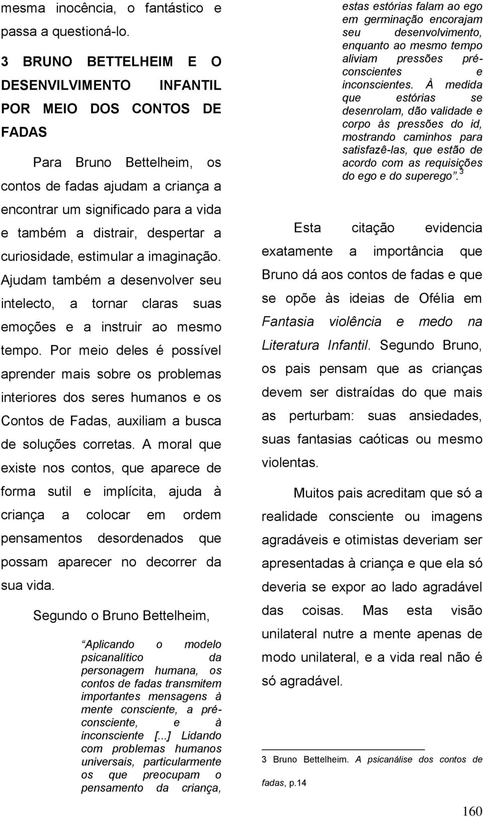 despertar a curiosidade, estimular a imaginação. Ajudam também a desenvolver seu intelecto, a tornar claras suas emoções e a instruir ao mesmo tempo.