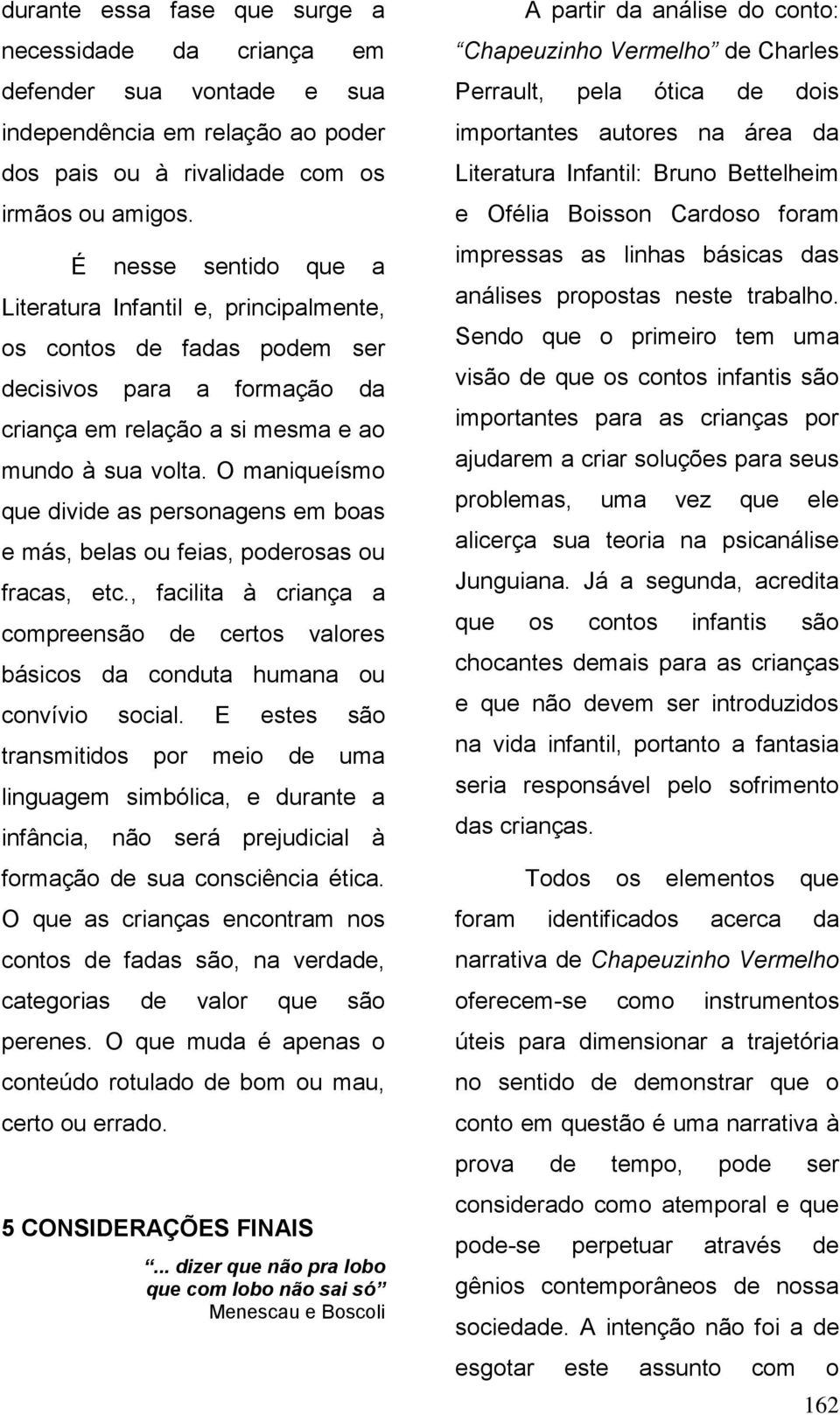 O maniqueísmo que divide as personagens em boas e más, belas ou feias, poderosas ou fracas, etc., facilita à criança a compreensão de certos valores básicos da conduta humana ou convívio social.