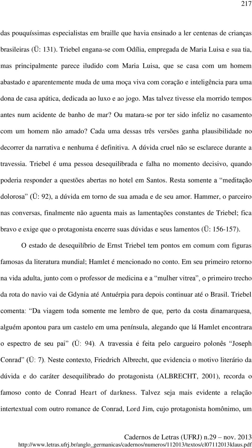 coração e inteligência para uma dona de casa apática, dedicada ao luxo e ao jogo. Mas talvez tivesse ela morrido tempos antes num acidente de banho de mar?