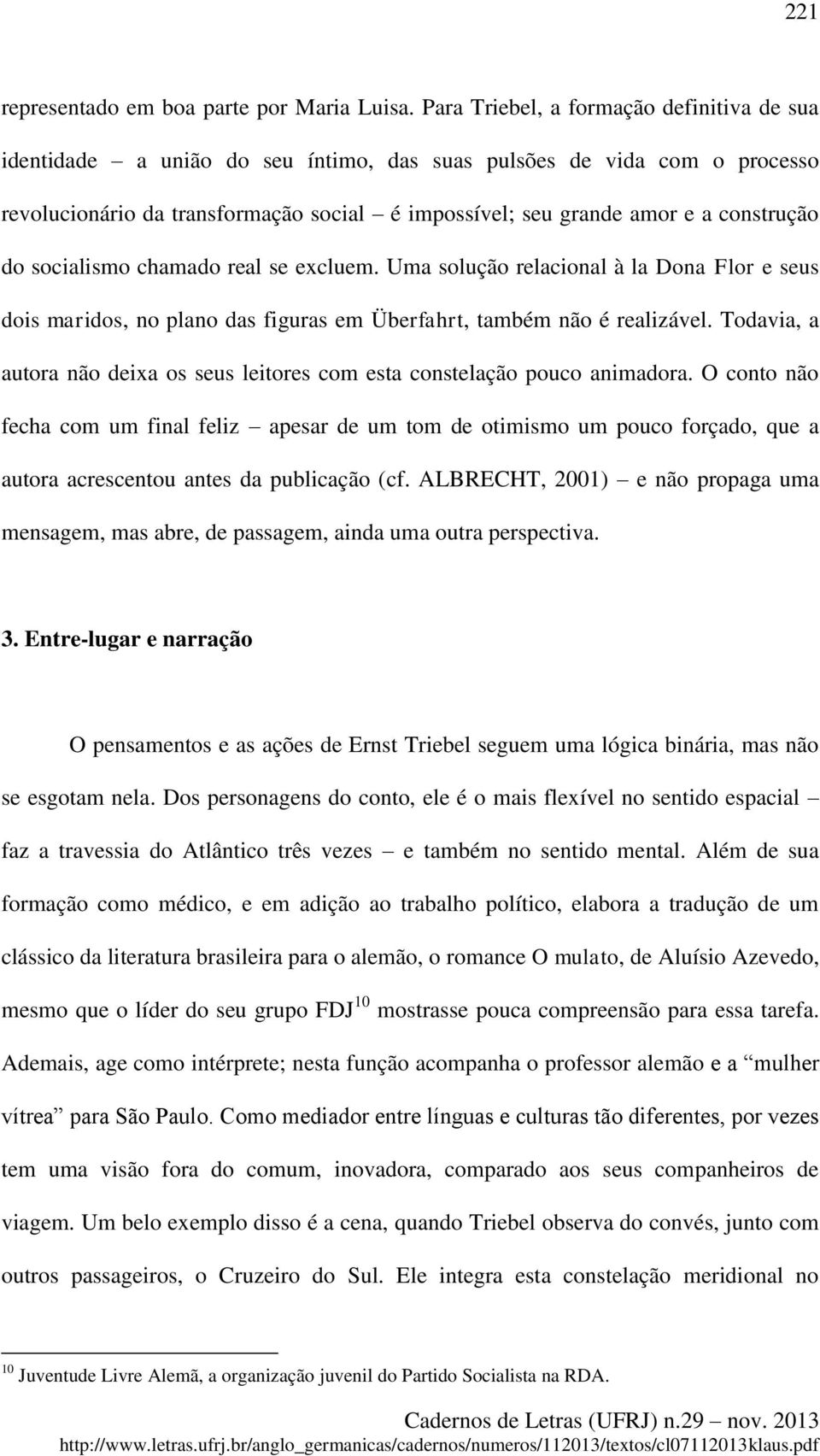 construção do socialismo chamado real se excluem. Uma solução relacional à la Dona Flor e seus dois maridos, no plano das figuras em Überfahrt, também não é realizável.