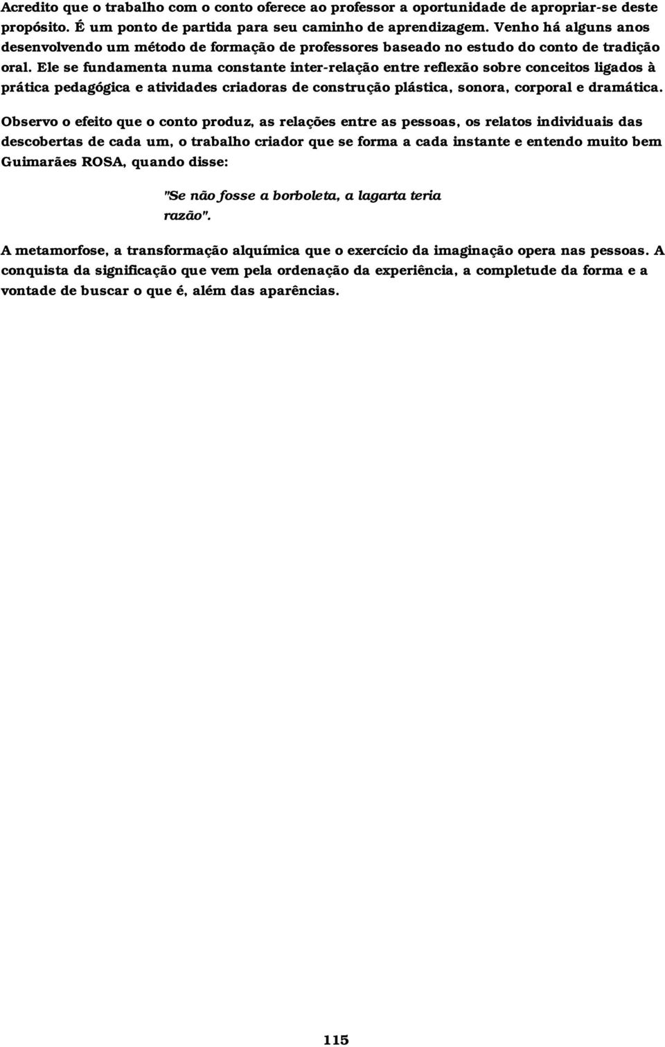 Ele se fundamenta numa constante inter-relação entre reflexão sobre conceitos ligados à prática pedagógica e atividades criadoras de construção plástica, sonora, corporal e dramática.