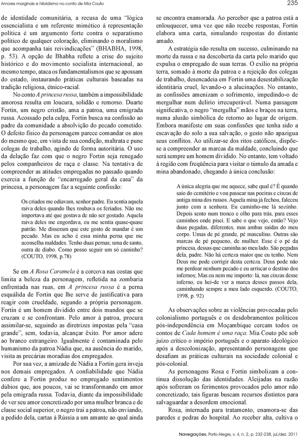 A opção de Bhabha reflete a crise do sujeito histórico e do movimento socialista internacional, ao mesmo tempo, ataca os fundamentalismos que se apossam do estado, instaurando práticas culturais