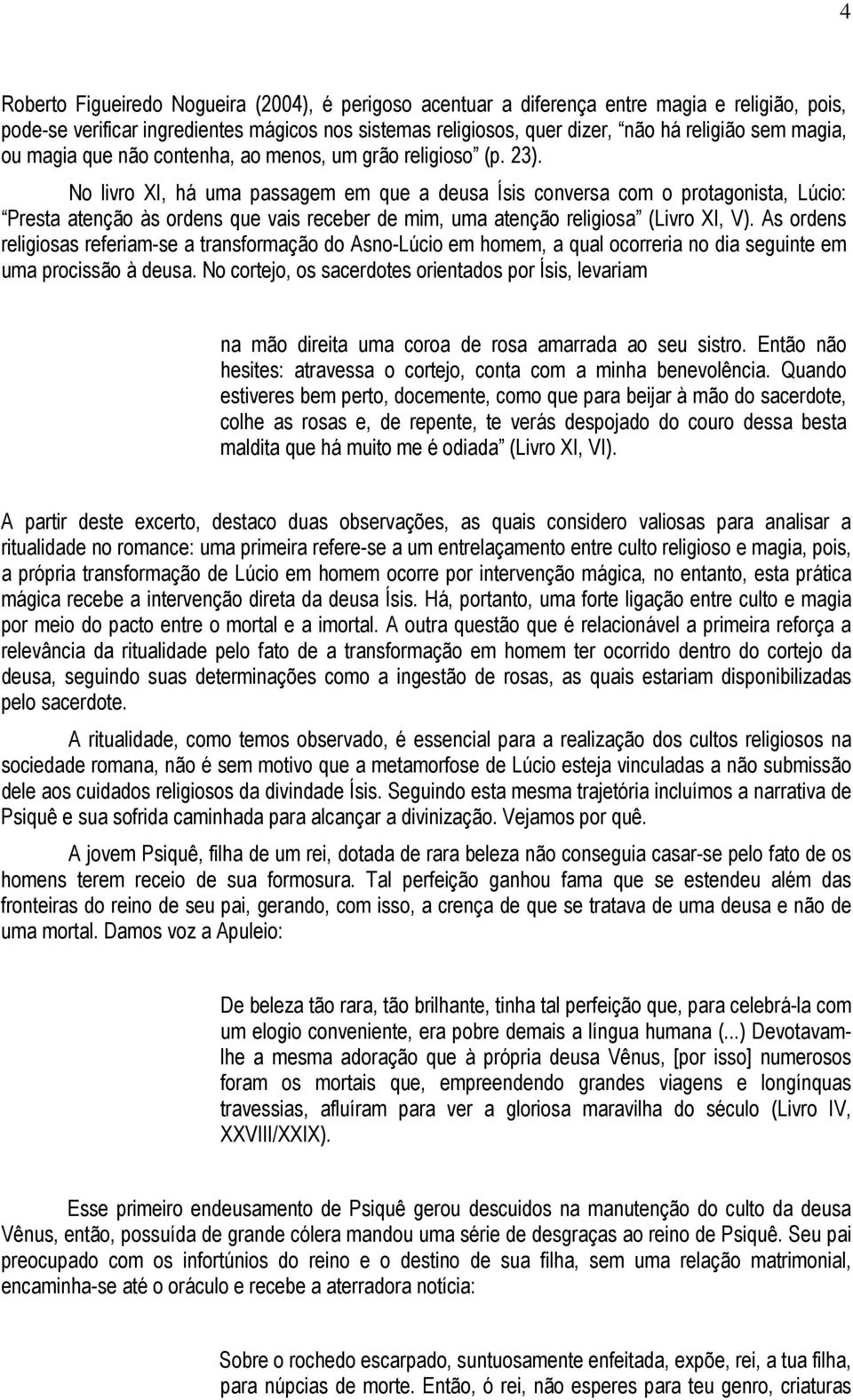 No livro XI, há uma passagem em que a deusa Ísis conversa com o protagonista, Lúcio: Presta atenção às ordens que vais receber de mim, uma atenção religiosa (Livro XI, V).