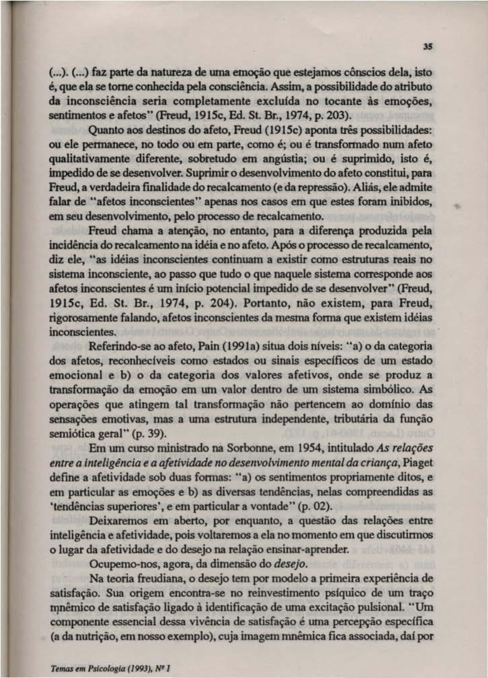 Quanto aos destinos do afem, Freud (19Ijc) aponta três possibilidades: ou de pennanece, no todo ou em parte, como é; ou é transfonnado num afeto qualitativamente diferente, sobretudo em angustia; ou