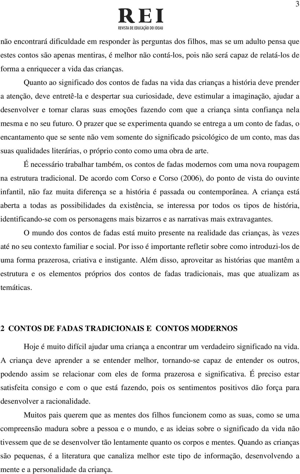 Quanto ao significado dos contos de fadas na vida das crianças a história deve prender a atenção, deve entretê-la e despertar sua curiosidade, deve estimular a imaginação, ajudar a desenvolver e