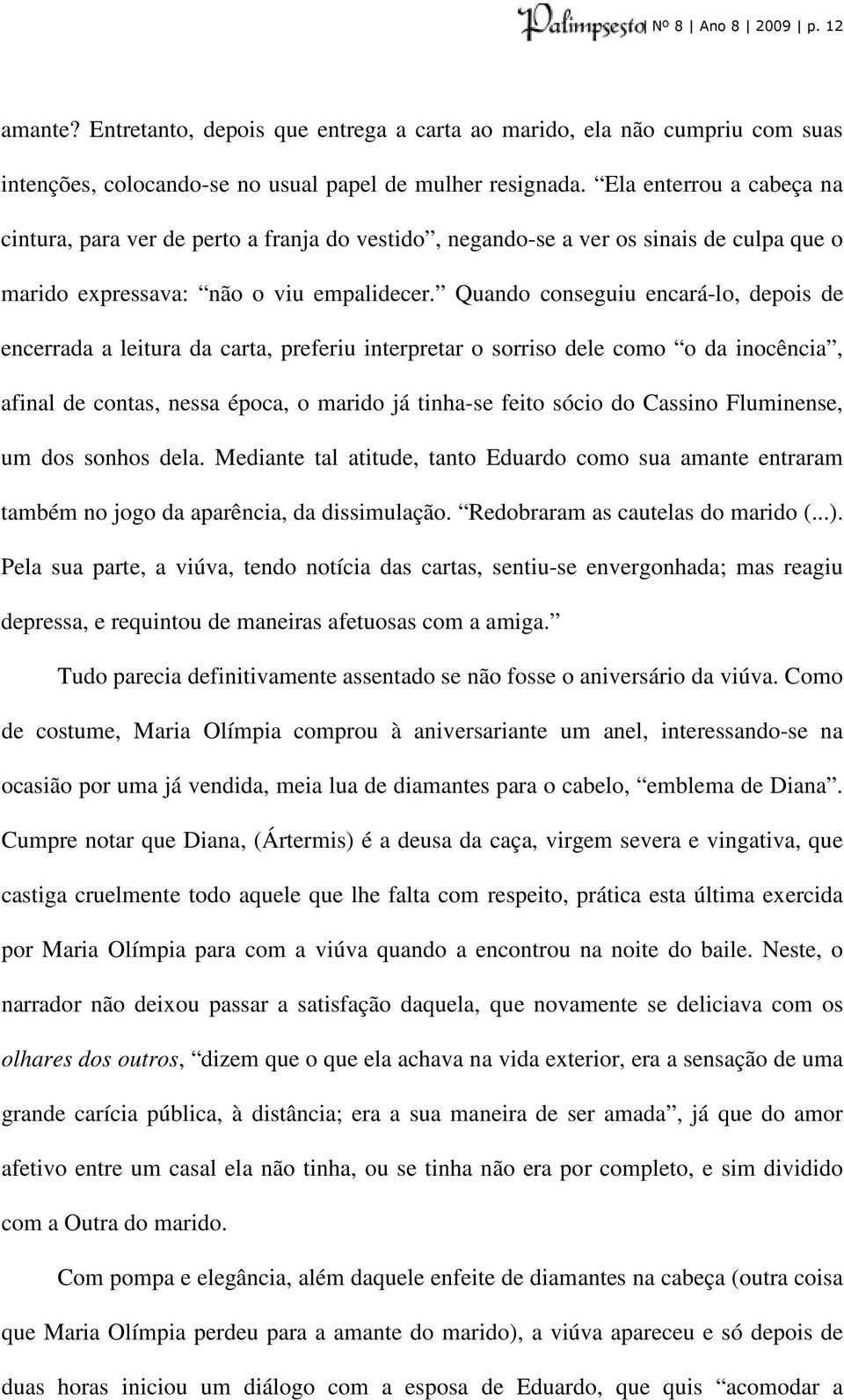 Quando conseguiu encará-lo, depois de encerrada a leitura da carta, preferiu interpretar o sorriso dele como o da inocência, afinal de contas, nessa época, o marido já tinha-se feito sócio do Cassino