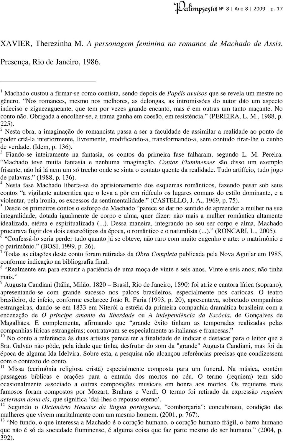 Nos romances, mesmo nos melhores, as delongas, as intromissões do autor dão um aspecto indeciso e ziguezagueante, que tem por vezes grande encanto, mas é em outras um tanto maçante. No conto não.