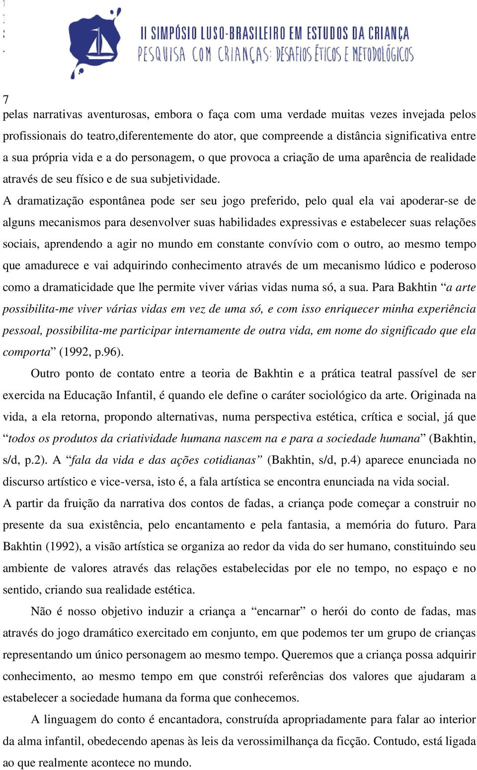 A dramatização espontânea pode ser seu jogo preferido, pelo qual ela vai apoderar-se de alguns mecanismos para desenvolver suas habilidades expressivas e estabelecer suas relações sociais, aprendendo