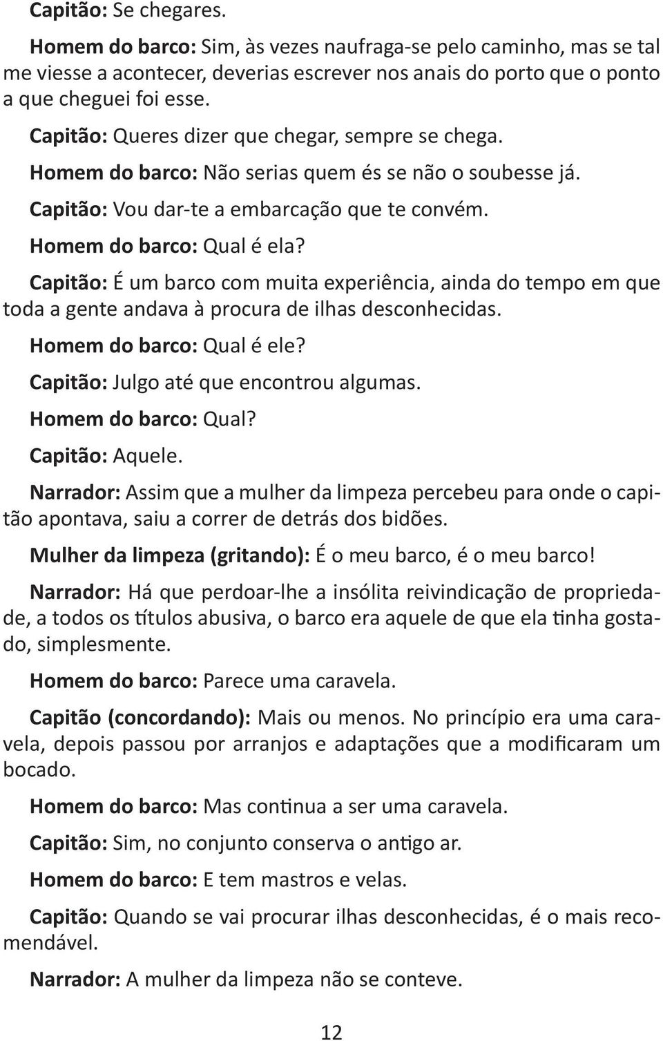 Capitão: É um barco com muita experiência, ainda do tempo em que toda a gente andava à procura de ilhas desconhecidas. Homem do barco: Qual é ele? Capitão: Julgo até que encontrou algumas.