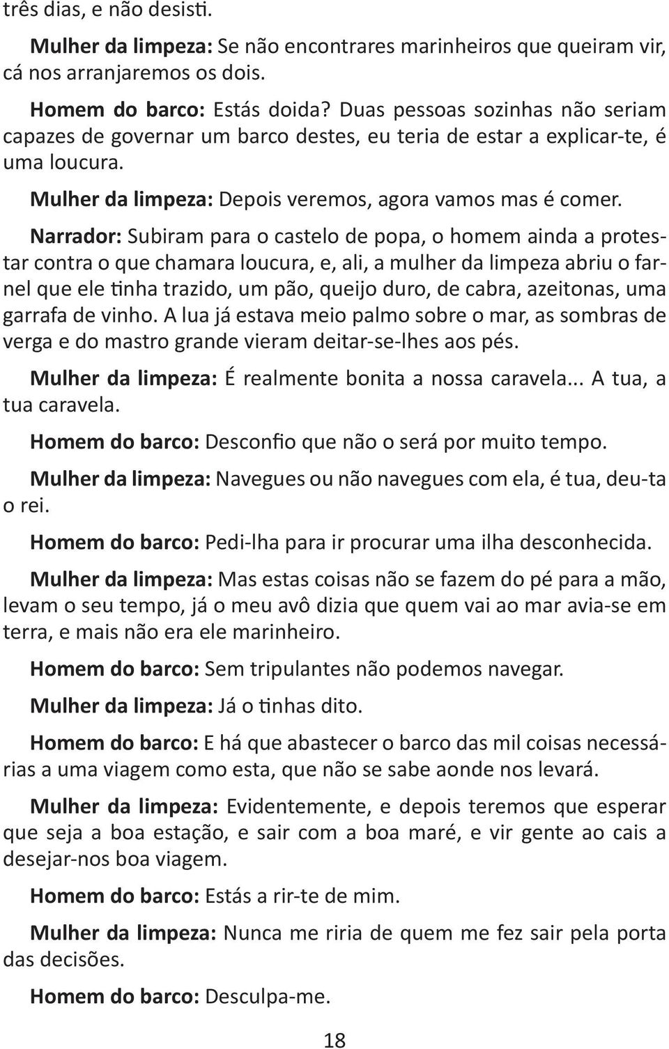 Narrador: Subiram para o castelo de popa, o homem ainda a protestar contra o que chamara loucura, e, ali, a mulher da limpeza abriu o farnel que ele tinha trazido, um pão, queijo duro, de cabra,