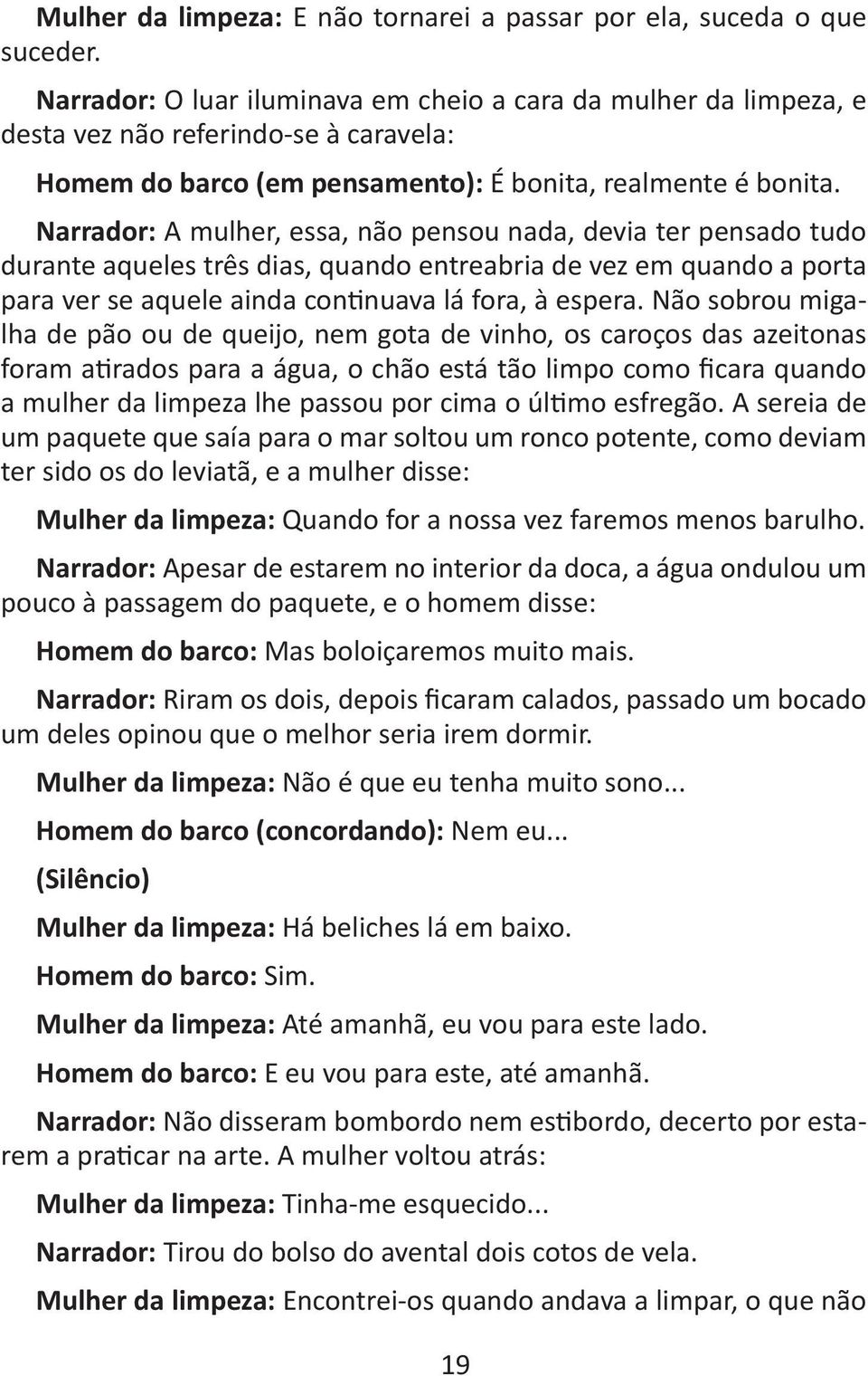 Narrador: A mulher, essa, não pensou nada, devia ter pensado tudo durante aqueles três dias, quando entreabria de vez em quando a porta para ver se aquele ainda continuava lá fora, à espera.