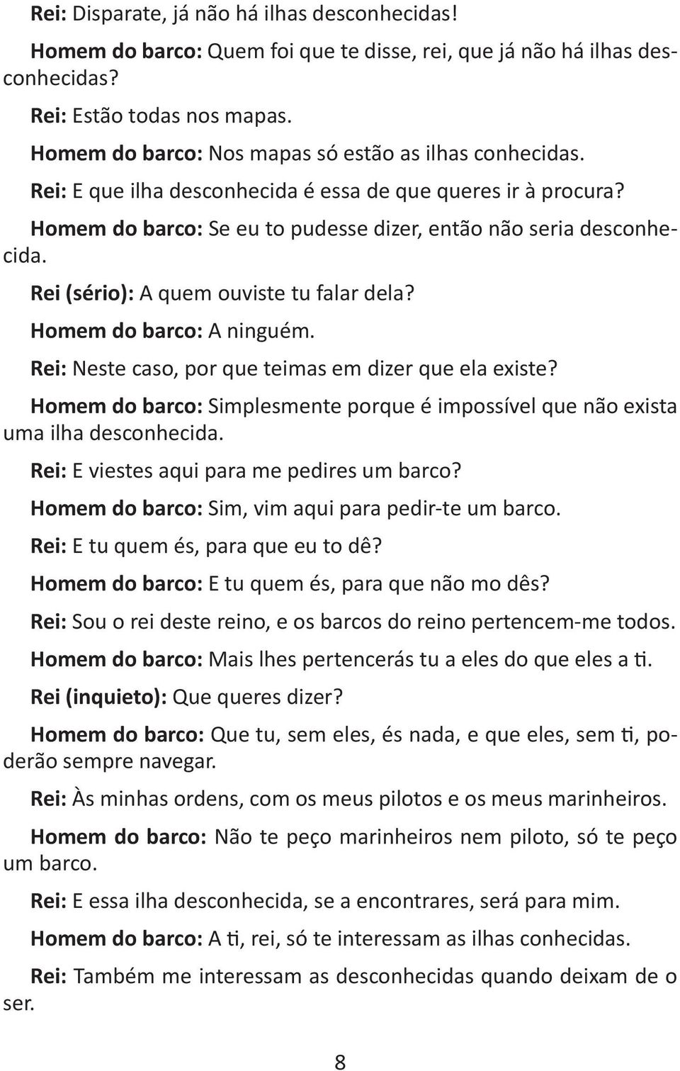 Rei (sério): A quem ouviste tu falar dela? Homem do barco: A ninguém. Rei: Neste caso, por que teimas em dizer que ela existe?