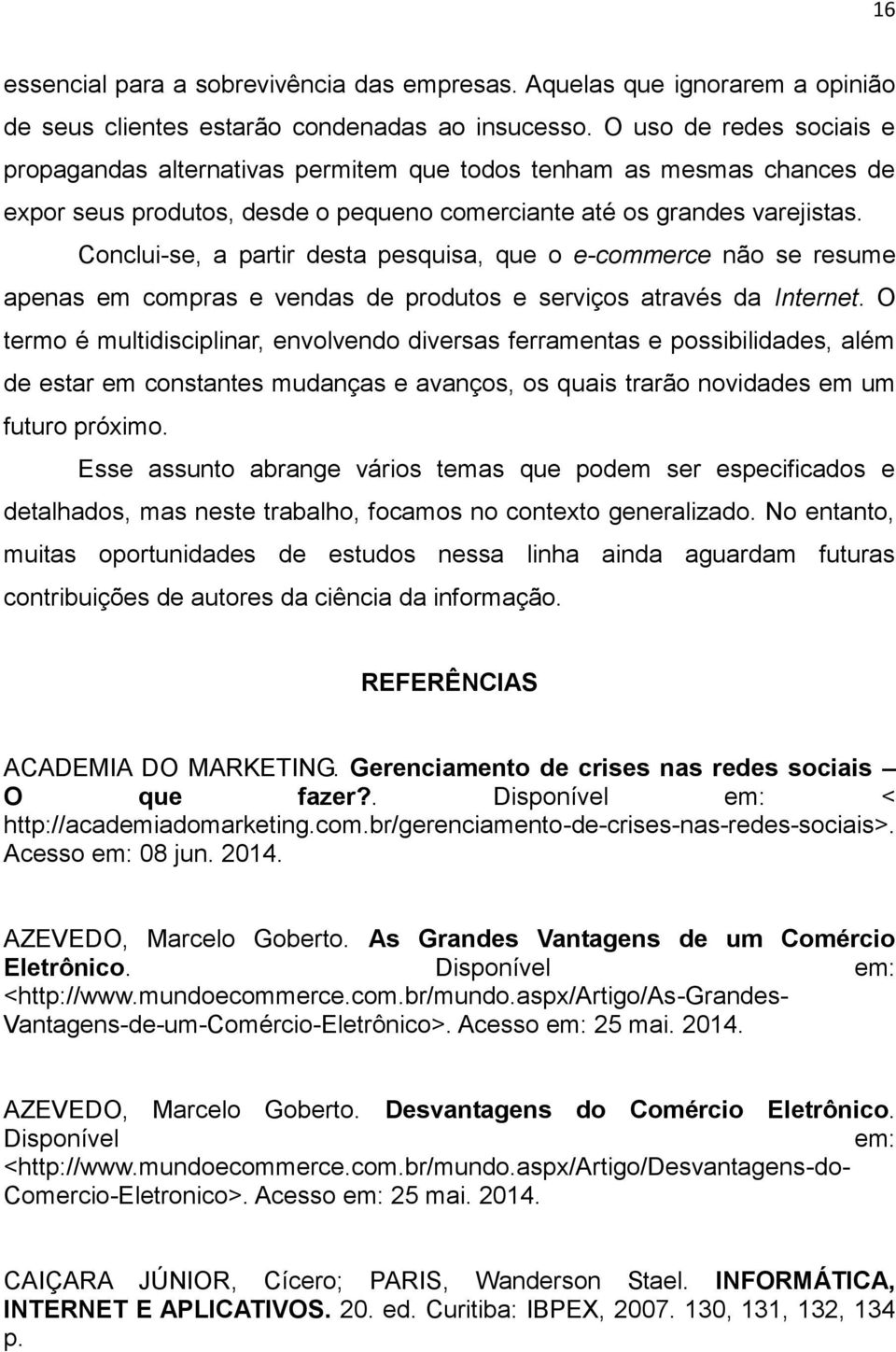 Conclui-se, a partir desta pesquisa, que o e-commerce não se resume apenas em compras e vendas de produtos e serviços através da Internet.